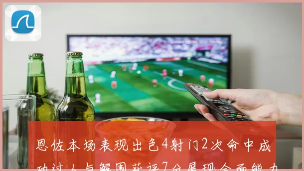恩佐本场表现出色4射门2次命中成功过人与解围获评7分展现全面能力