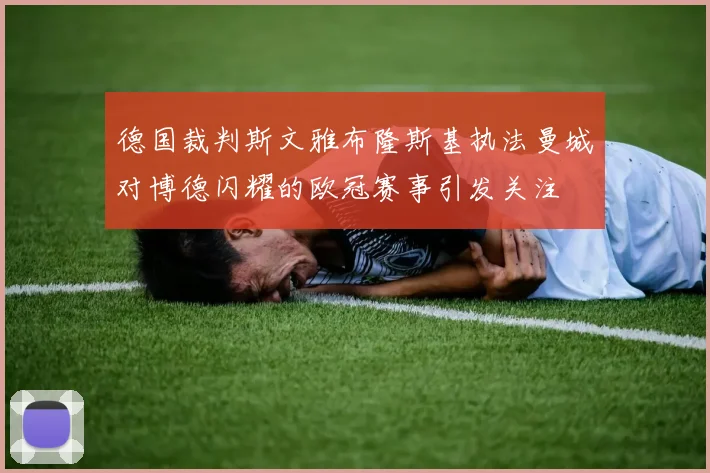 德国裁判斯文雅布隆斯基执法曼城对博德闪耀的欧冠赛事引发关注