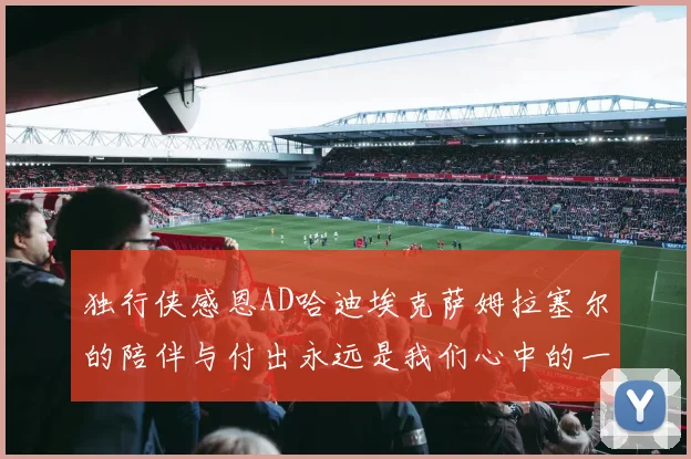 独行侠感恩AD哈迪埃克萨姆拉塞尔的陪伴与付出永远是我们心中的一家人