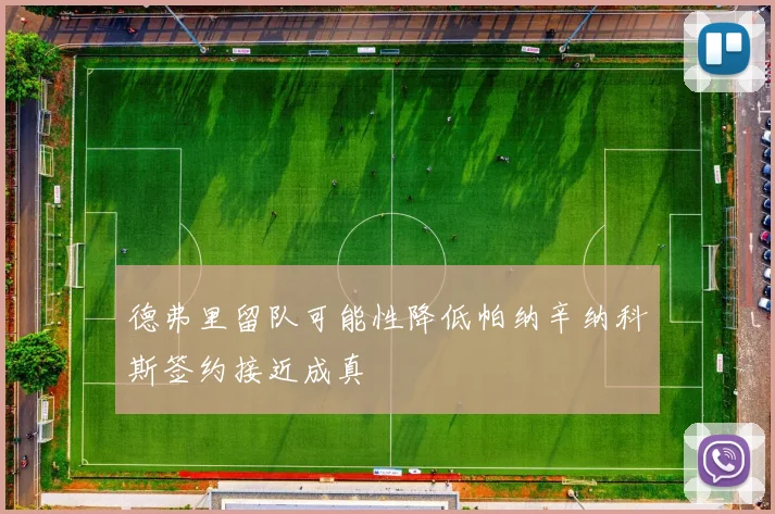 德弗里留队可能性降低帕纳辛纳科斯签约接近成真