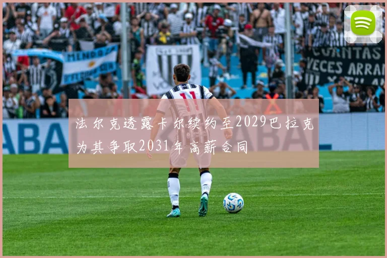 法尔克透露卡尔续约至2029巴拉克为其争取2031年高薪合同