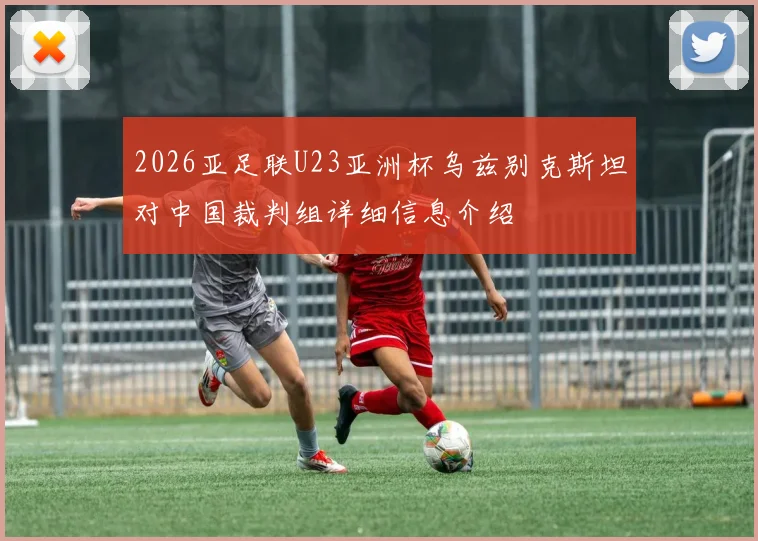 2026亚足联U23亚洲杯乌兹别克斯坦对中国裁判组详细信息介绍