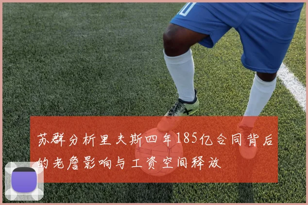 苏群分析里夫斯四年185亿合同背后的老詹影响与工资空间释放
