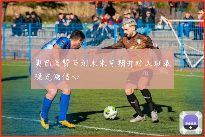 奥巴马赞马刺未来可期并对文班表现充满信心