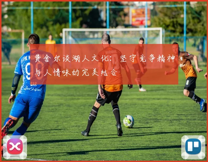 费舍尔谈湖人文化：坚守竞争精神与人情味的完美结合