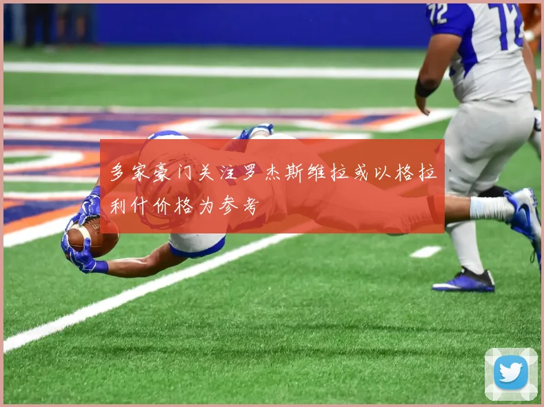多家豪门关注罗杰斯维拉或以格拉利什价格为参考