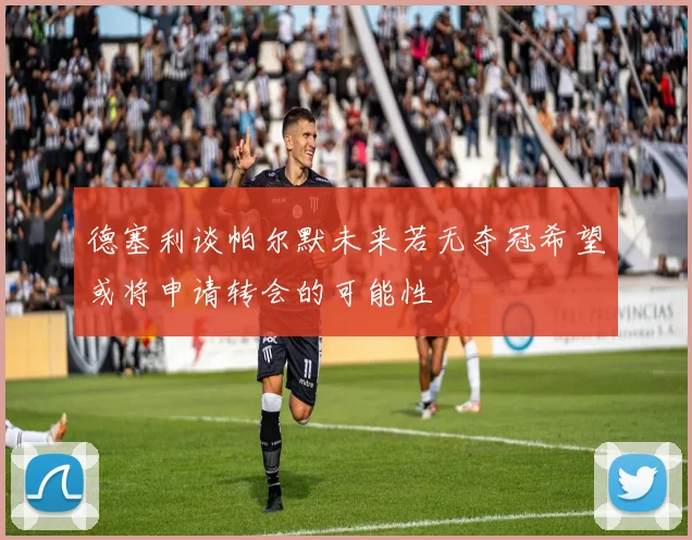 德塞利谈帕尔默未来若无夺冠希望或将申请转会的可能性