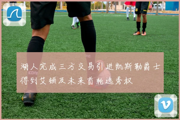 湖人完成三方交易引进凯斯勒爵士得到艾顿及未来首轮选秀权